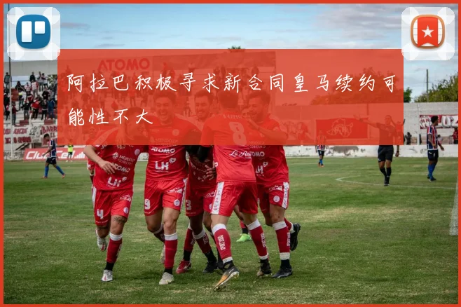 阿拉巴积极寻求新合同皇马续约可能性不大