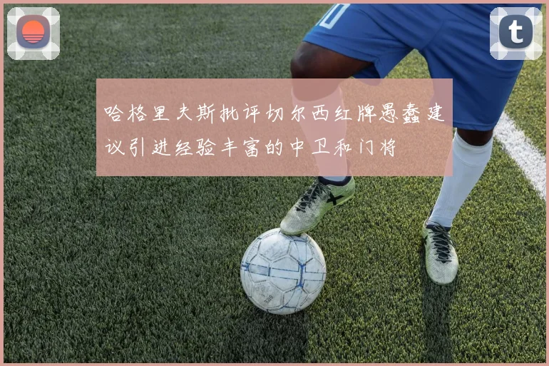 哈格里夫斯批评切尔西红牌愚蠢建议引进经验丰富的中卫和门将