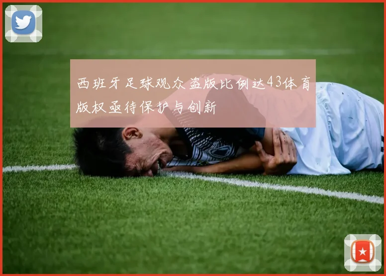 西班牙足球观众盗版比例达43体育版权亟待保护与创新