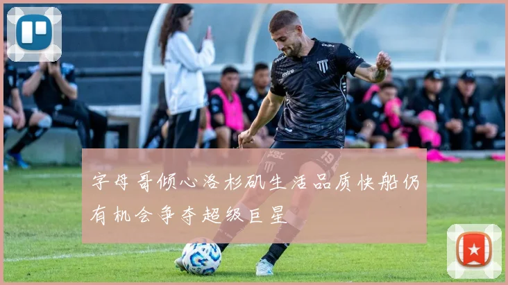 字母哥倾心洛杉矶生活品质快船仍有机会争夺超级巨星