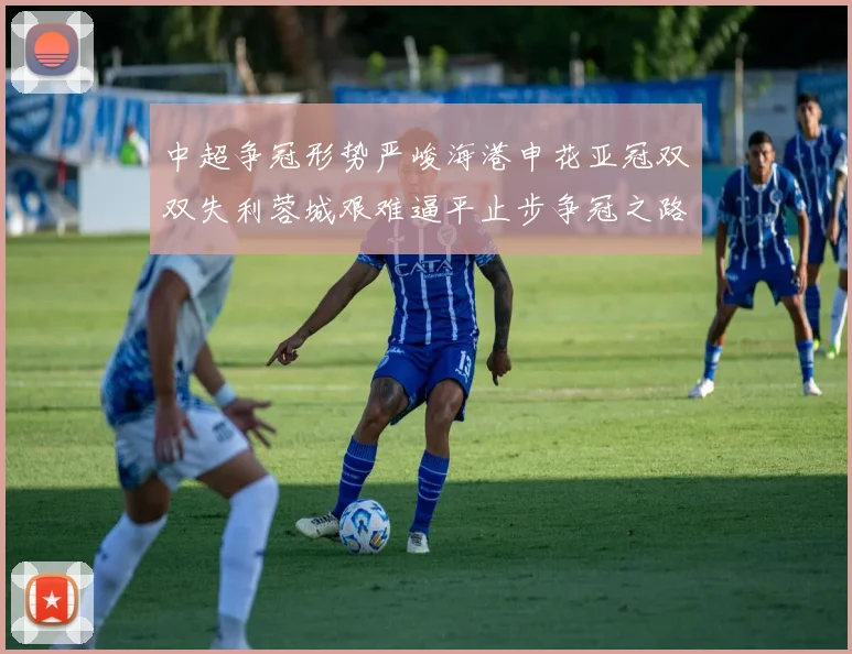 中超争冠形势严峻海港申花亚冠双双失利蓉城艰难逼平止步争冠之路