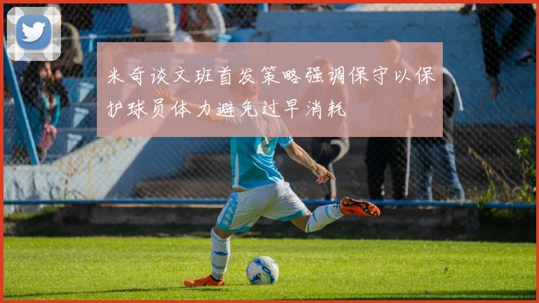 米奇谈文班首发策略强调保守以保护球员体力避免过早消耗