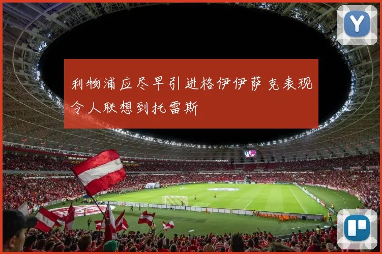 利物浦应尽早引进格伊伊萨克表现令人联想到托雷斯