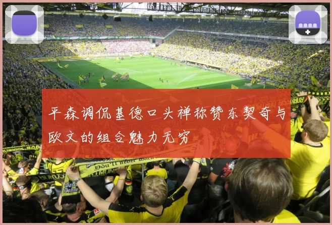 平森调侃基德口头禅称赞东契奇与欧文的组合魅力无穷