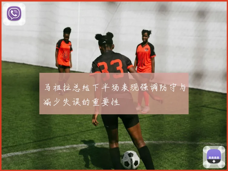 马祖拉总结下半场表现强调防守与减少失误的重要性