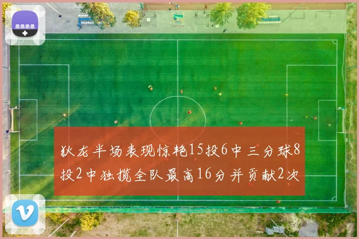狄龙半场表现惊艳15投6中三分球8投2中独揽全队最高16分并贡献2次抢断