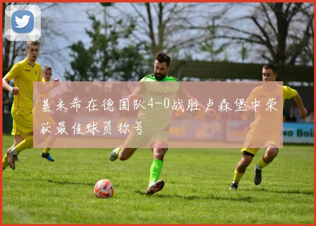 基米希在德国队4-0战胜卢森堡中荣获最佳球员称号