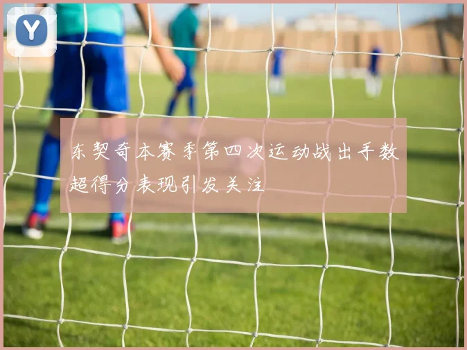 东契奇本赛季第四次运动战出手数超得分表现引发关注
