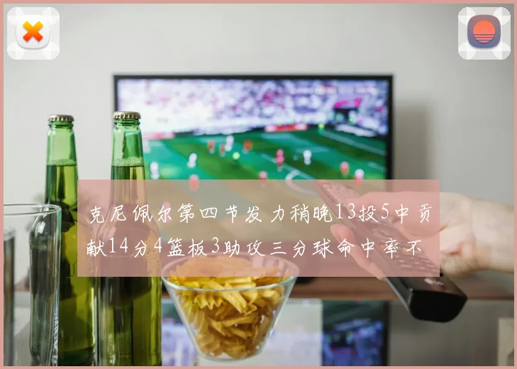 克尼佩尔第四节发力稍晚13投5中贡献14分4篮板3助攻三分球命中率不佳