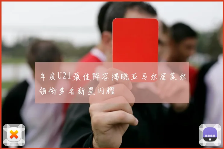 年度U21最佳阵容揭晓亚马尔居莱尔领衔多名新星闪耀