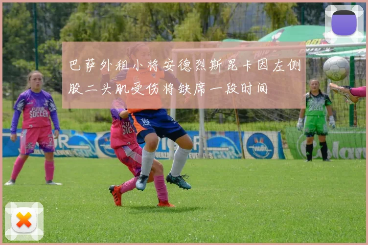 巴萨外租小将安德烈斯昆卡因左侧股二头肌受伤将缺席一段时间