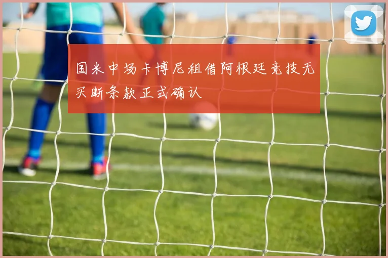 国米中场卡博尼租借阿根廷竞技无买断条款正式确认