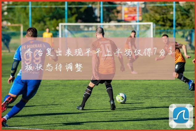 乔治复出表现平平上半场仅得7分3板状态待调整