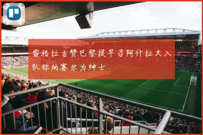 雷格拉吉赞巴黎提早召阿什拉夫入队称纳赛尔为绅士
