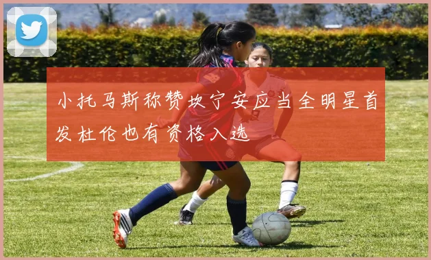 小托马斯称赞坎宁安应当全明星首发杜伦也有资格入选